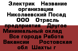 Электрик › Название организации ­ Николаевский Посад, ООО › Отрасль предприятия ­ Другое › Минимальный оклад ­ 1 - Все города Работа » Вакансии   . Ростовская обл.,Шахты г.